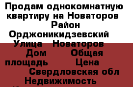 Продам однокомнатную квартиру на Новаторов,4 › Район ­ Орджоникидзевский  › Улица ­ Новаторов  › Дом ­ 4 › Общая площадь ­ 27 › Цена ­ 1 950 000 - Свердловская обл. Недвижимость » Квартиры продажа   